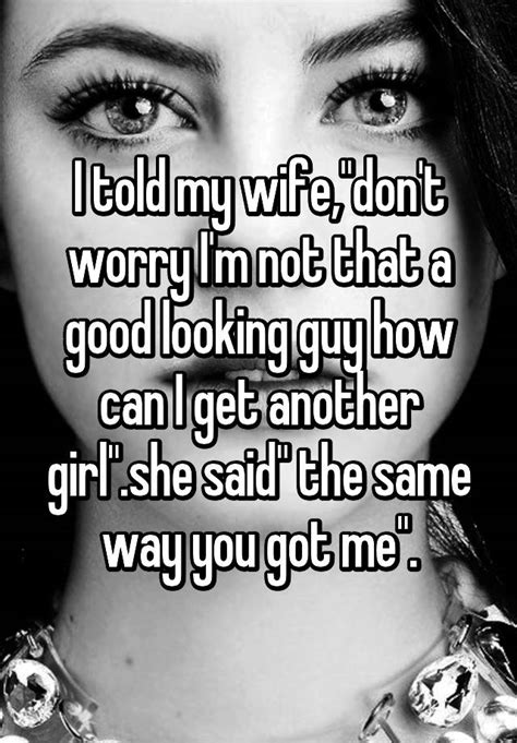 And i said that's not a camel, that's thats my wife: I told my wife,"don't worry I'm not that a good looking ...