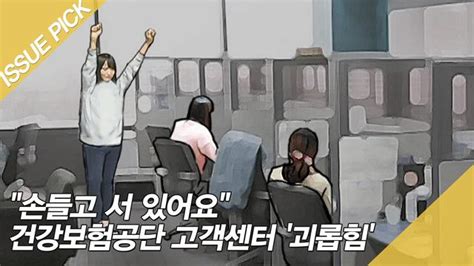 개인정보처리방침 이용약관 about us 개인정보 수집 및 이용 동의 고객센터. ＂손들고 서 있어요＂ 건강보험공단 고객센터 '괴롭힘' : TV줌