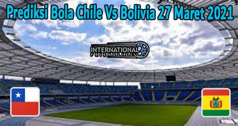 Check out the list below and see the best betting value tips that we have prepared. Prediksi Bola Chile Vs Bolivia 27 Maret 2021 | Bola.group
