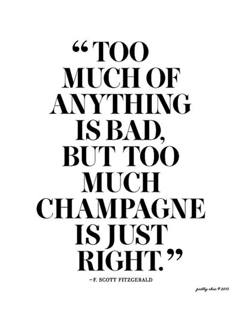 Want more positive quotes and phrases? Too much of anything is bad but too much champagne is just right. -Fitzgerald | Wine quotes ...