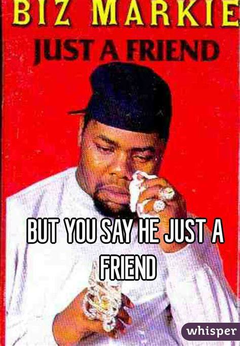 Just a friend lyrics performed by biz markie: BUT YOU SAY HE JUST A FRIEND