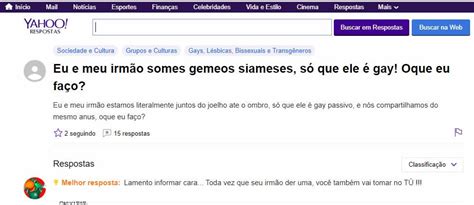 See, rate and share the best yahoo respostas memes, gifs and funny pics. É verdade que um de dois irmãos siameses se declarou gay?