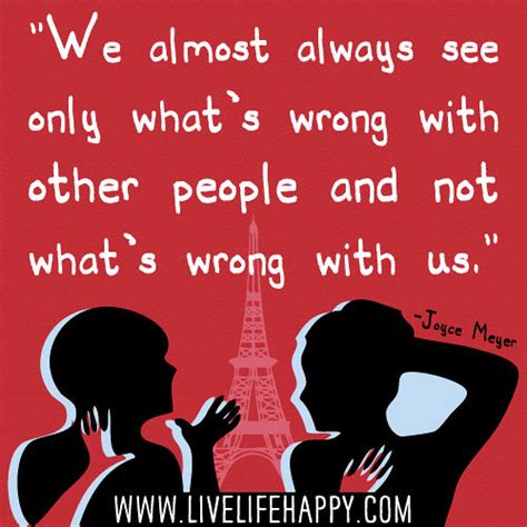 See more of what's wrong with people? We almost always see only what's wrong with other people a ...