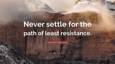 Stop looking for the path of least resistance and start running down the path of greatest glory to god and good to others, because that's what jesus. Lee Ann Womack Quote: "Never settle for the path of least resistance." (7 wallpapers) - Quotefancy