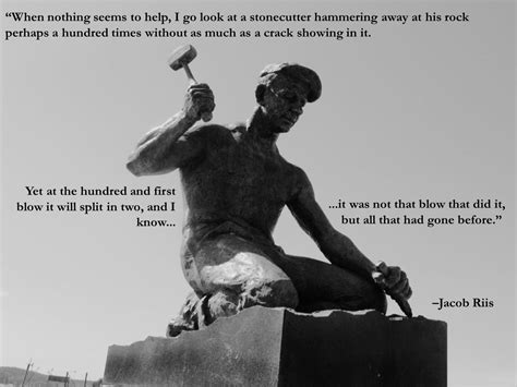 Read & share jacob a. "When nothing seems to help, I go look at a stonecutter…" -Jacob Riis - More at: http ...