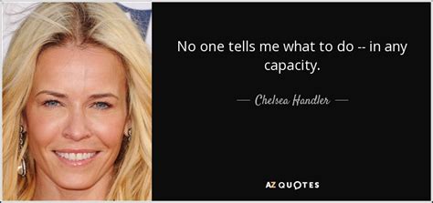 Don't tell me i'm young. Chelsea Handler quote: No one tells me what to do -- in any...