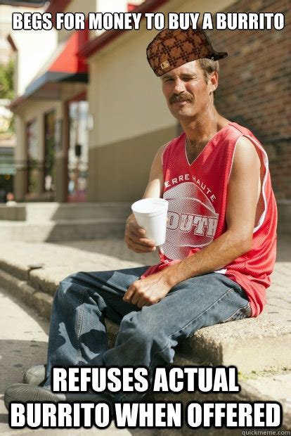 Check spelling or type a new query. Begs for money to buy a burrito Refuses actual burrito when offered - Scumbag Homeless Guy UIUC ...