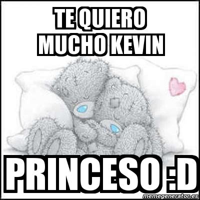 Is kind of a strong word to say it at first. Meme Personalizado - te quiero mucho kevin princeso :D ...