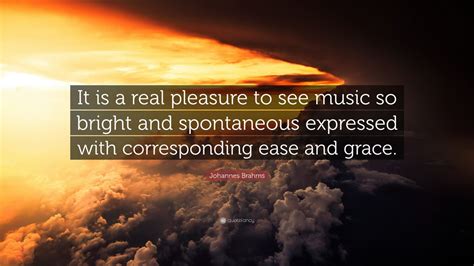 Share johannes brahms quotations about music, study and writing. Johannes Brahms Quote: "It is a real pleasure to see music so bright and spontaneous expressed ...